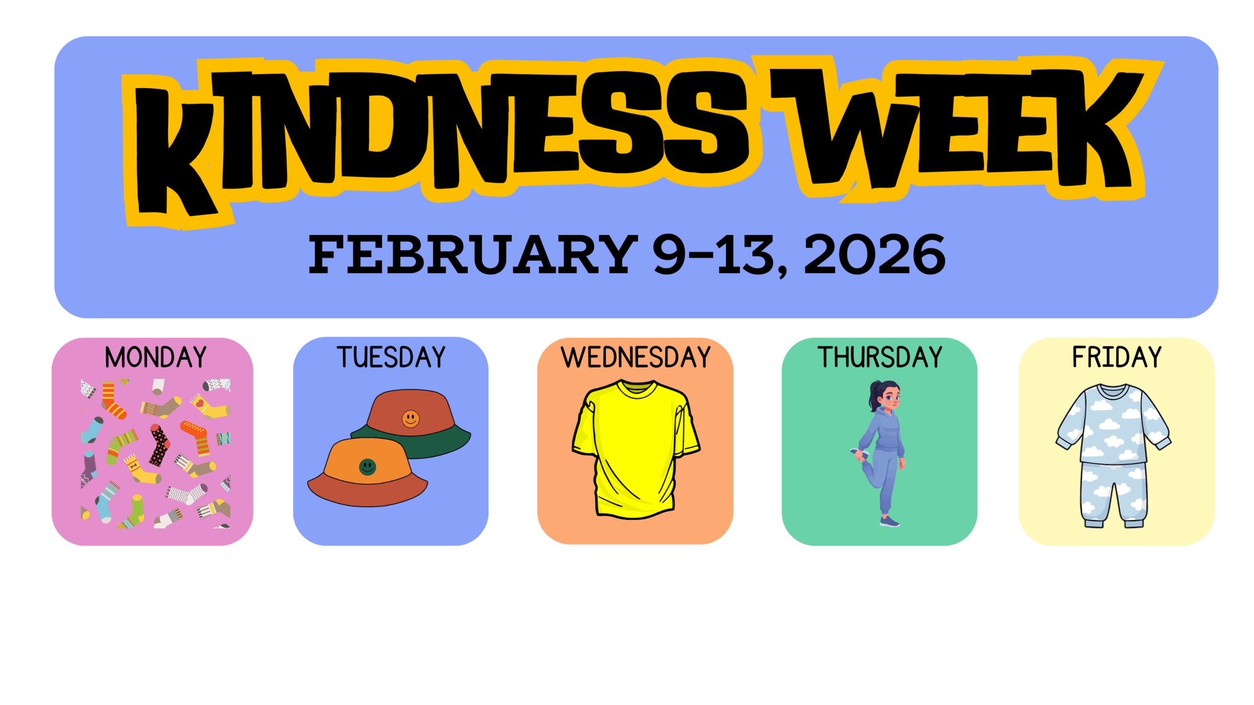 Kindness Week February 9-13, 2026 Monday (picture of socks) Tuesday (picture of hats) Wednesday (picture of yellow shirt) Thursday (picture of girl in sweats) Friday (picture of pajamas)
